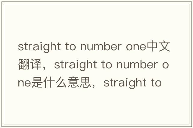 straight to number one中文翻譯，straight to number one是什么意思，straight to number one發(fā)音、用法及例句