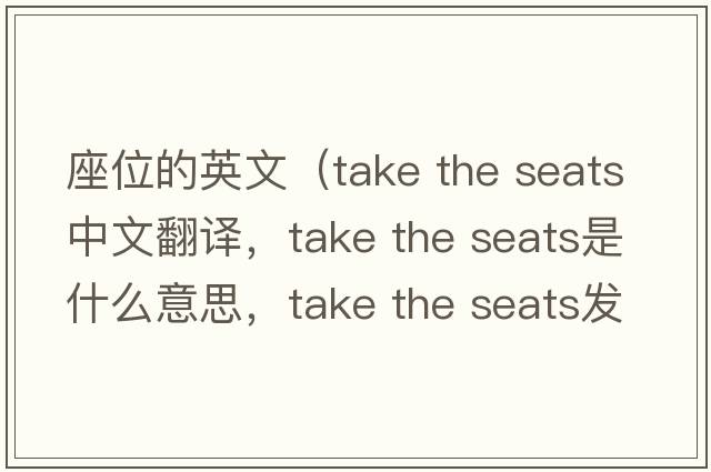 座位的英文（take the seats中文翻譯，take the seats是什么意思，take the seats發(fā)音、用法及例句）