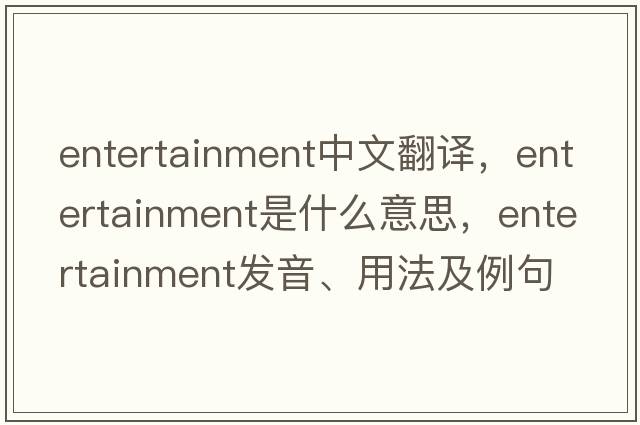 entertainment中文翻譯，entertainment是什么意思，entertainment發(fā)音、用法及例句