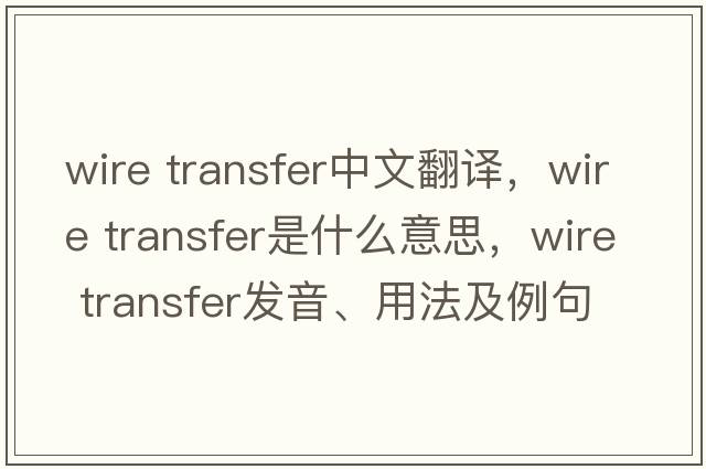 wire transfer中文翻譯，wire transfer是什么意思，wire transfer發(fā)音、用法及例句