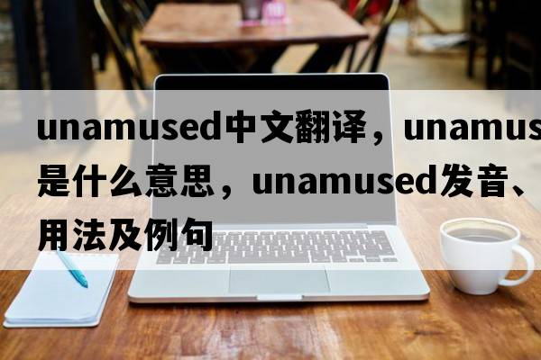 unamused中文翻譯，unamused是什么意思，unamused發(fā)音、用法及例句