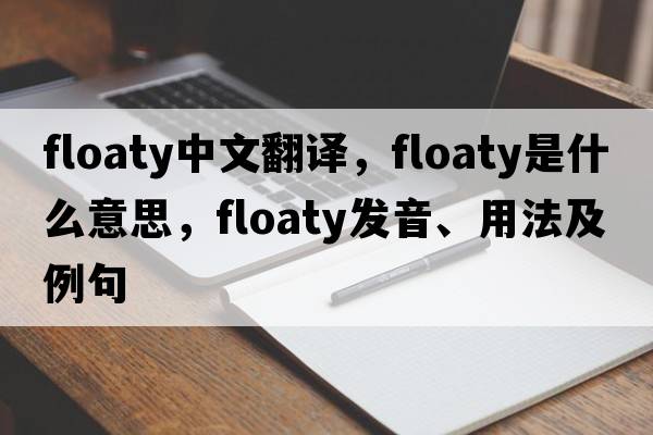 floaty中文翻譯，floaty是什么意思，floaty發(fā)音、用法及例句