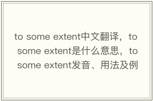 to some extent中文翻譯，to some extent是什么意思，to some extent發(fā)音、用法及例句
