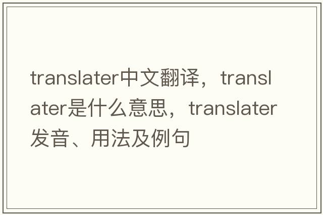 translater中文翻譯，translater是什么意思，translater發(fā)音、用法及例句