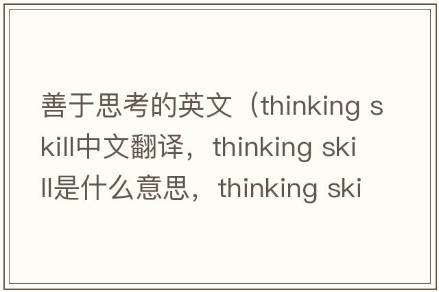 善于思考的英文（thinking skill中文翻譯，thinking skill是什么意思，thinking skill發(fā)音、用法及例句）