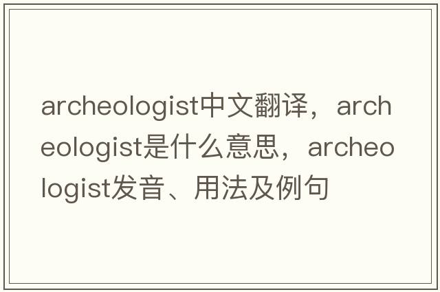 archeologist中文翻譯，archeologist是什么意思，archeologist發(fā)音、用法及例句