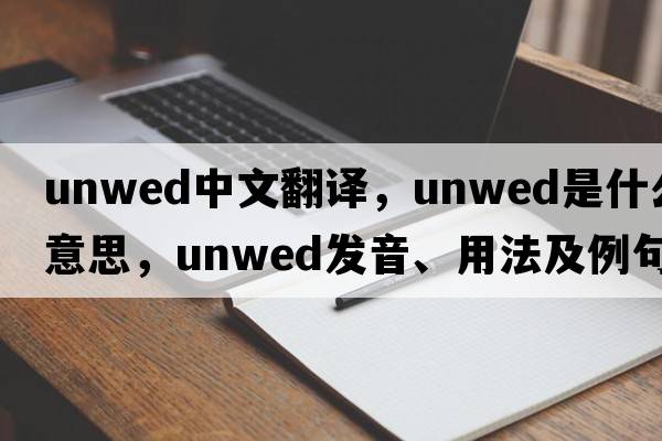unwed中文翻譯，unwed是什么意思，unwed發(fā)音、用法及例句