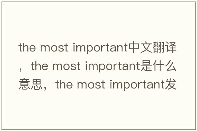 the most important中文翻譯，the most important是什么意思，the most important發(fā)音、用法及例句