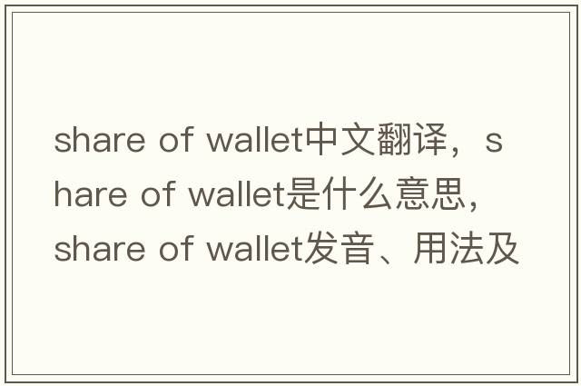 share of wallet中文翻譯，share of wallet是什么意思，share of wallet發(fā)音、用法及例句