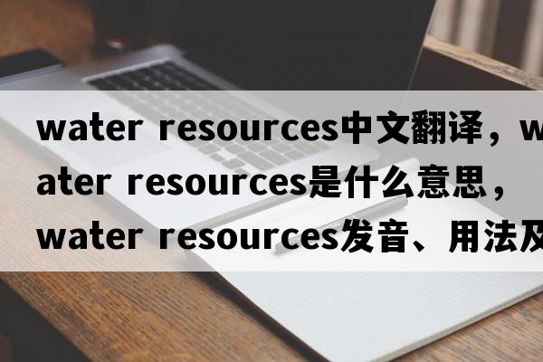 water resources中文翻譯，water resources是什么意思，water resources發(fā)音、用法及例句