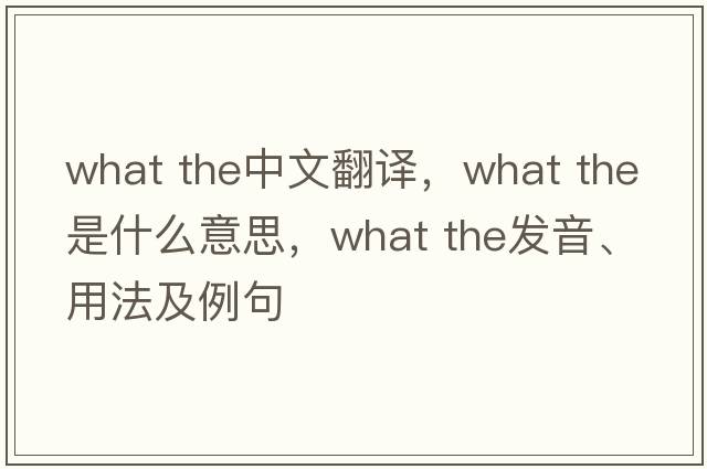 what the中文翻譯，what the是什么意思，what the發(fā)音、用法及例句