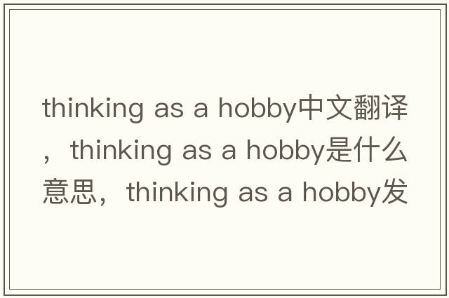 thinking as a hobby中文翻譯，thinking as a hobby是什么意思，thinking as a hobby發(fā)音、用法及例句