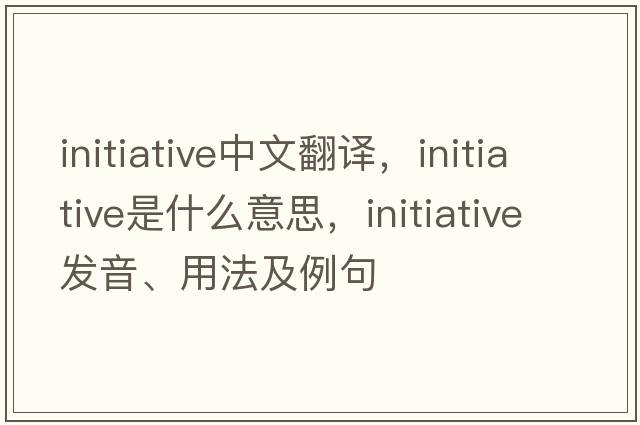 initiative中文翻譯，initiative是什么意思，initiative發(fā)音、用法及例句