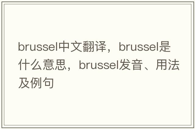 Brussel中文翻譯，Brussel是什么意思，Brussel發(fā)音、用法及例句