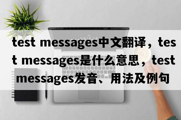 test messages中文翻譯，test messages是什么意思，test messages發(fā)音、用法及例句