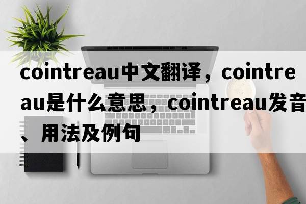 cointreau中文翻譯，cointreau是什么意思，cointreau發(fā)音、用法及例句