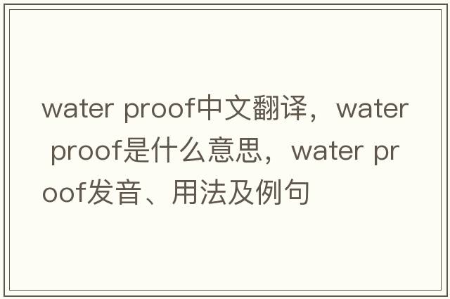 water proof中文翻譯，water proof是什么意思，water proof發(fā)音、用法及例句