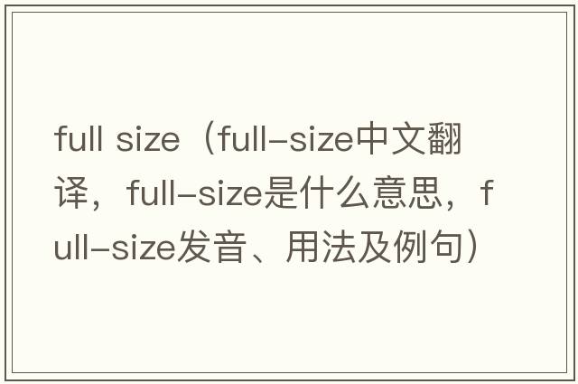 full size（full-size中文翻譯，full-size是什么意思，full-size發(fā)音、用法及例句）