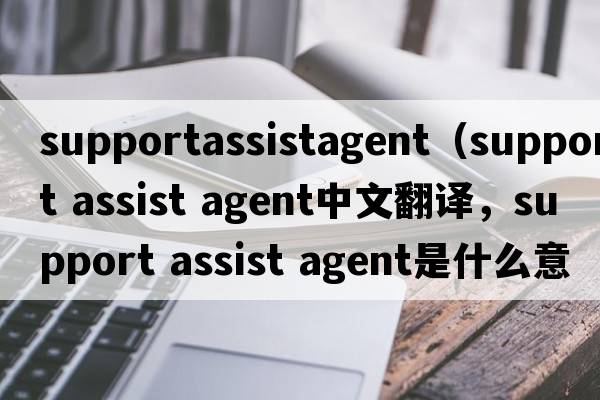 supportassistagent（support assist agent中文翻譯，support assist agent是什么意思，support assist agent發(fā)音、用法及例句）