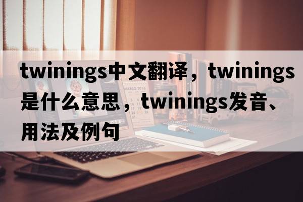 twinings中文翻譯，twinings是什么意思，twinings發(fā)音、用法及例句