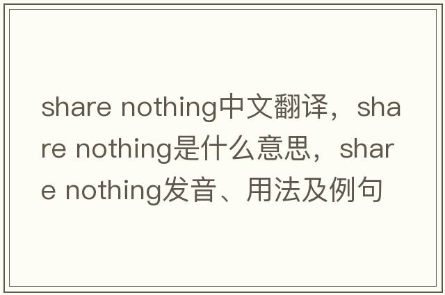 share nothing中文翻譯，share nothing是什么意思，share nothing發(fā)音、用法及例句