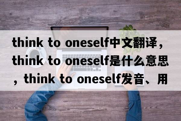 think to oneself中文翻譯，think to oneself是什么意思，think to oneself發(fā)音、用法及例句