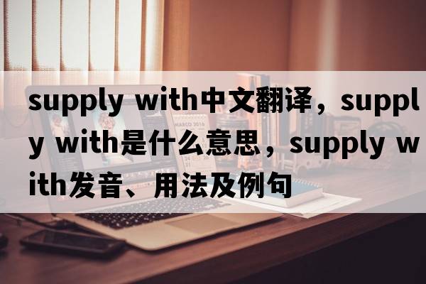 supply with中文翻譯，supply with是什么意思，supply with發(fā)音、用法及例句