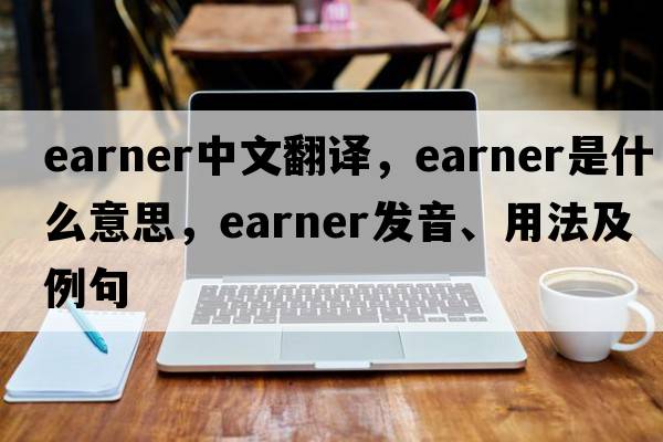 earner中文翻譯，earner是什么意思，earner發(fā)音、用法及例句