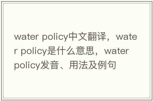 water policy中文翻譯，water policy是什么意思，water policy發(fā)音、用法及例句