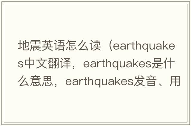 地震英語(yǔ)怎么讀（earthquakes中文翻譯，earthquakes是什么意思，earthquakes發(fā)音、用法及例句）
