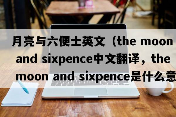 月亮與六便士英文（the moon and sixpence中文翻譯，the moon and sixpence是什么意思，the moon and sixpence發(fā)音、用法及例句）