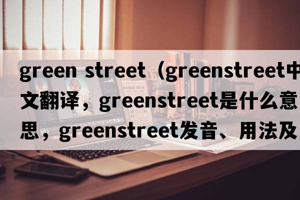 green street（Greenstreet中文翻譯，Greenstreet是什么意思，Greenstreet發(fā)音、用法及例句）