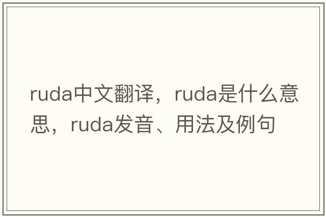 Ruda中文翻譯，Ruda是什么意思，Ruda發(fā)音、用法及例句