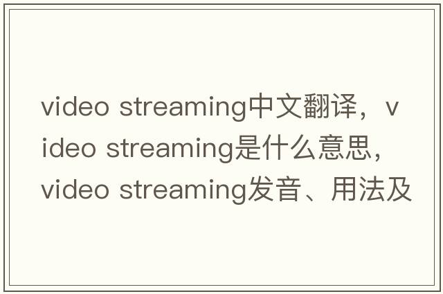 video streaming中文翻譯，video streaming是什么意思，video streaming發(fā)音、用法及例句