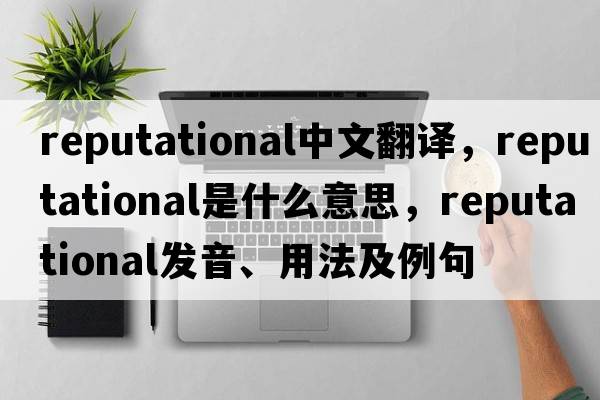 reputational中文翻譯，reputational是什么意思，reputational發(fā)音、用法及例句