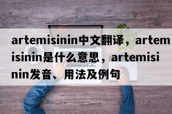 Artemisinin中文翻譯，Artemisinin是什么意思，Artemisinin發(fā)音、用法及例句