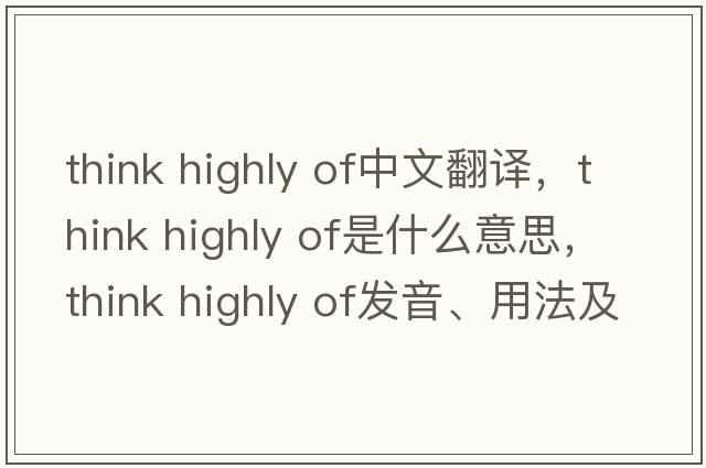 think highly of中文翻譯，think highly of是什么意思，think highly of發(fā)音、用法及例句
