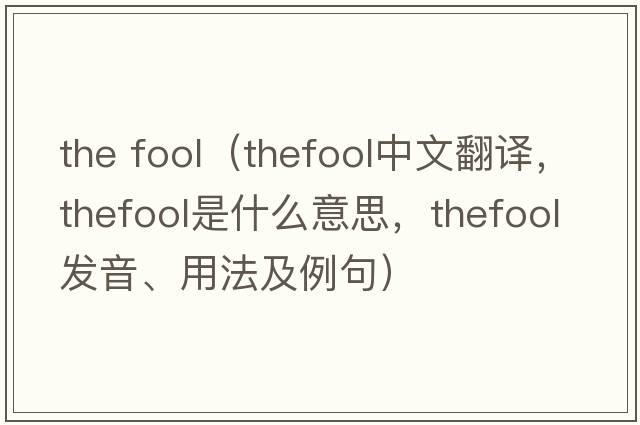 the fool（thefool中文翻譯，thefool是什么意思，thefool發(fā)音、用法及例句）