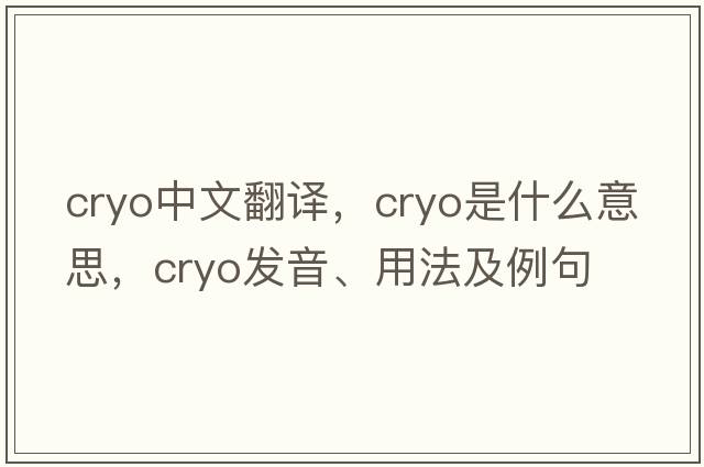 cryo中文翻譯，cryo是什么意思，cryo發(fā)音、用法及例句