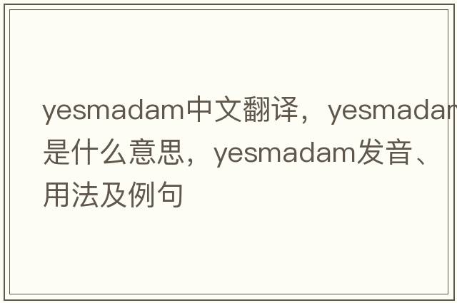 yesmadam中文翻譯，yesmadam是什么意思，yesmadam發(fā)音、用法及例句