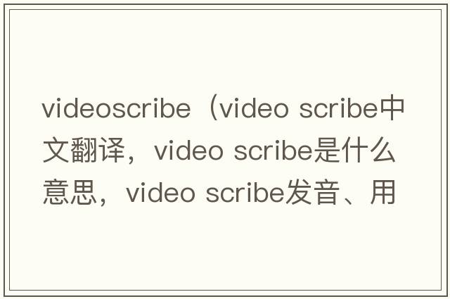 videoscribe（video scribe中文翻譯，video scribe是什么意思，video scribe發(fā)音、用法及例句）