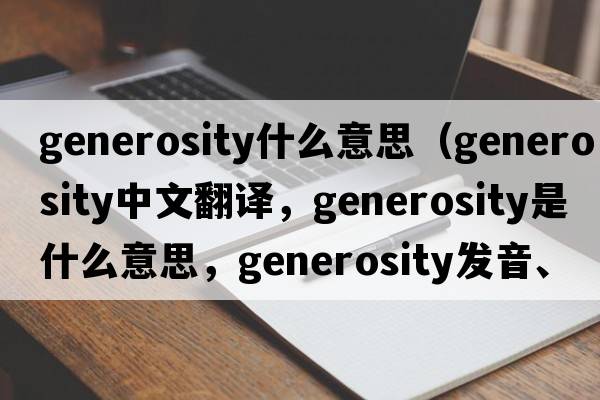 generosity什么意思（generosity中文翻譯，generosity是什么意思，generosity發(fā)音、用法及例句）