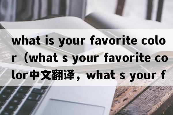 what is your favorite color（what s your favorite color中文翻譯，what s your favorite color是什么意思，what s yo
