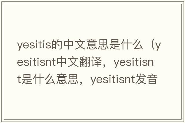 yesitis的中文意思是什么（yesitisnt中文翻譯，yesitisnt是什么意思，yesitisnt發(fā)音、用法及例句）