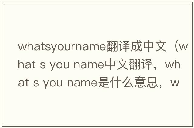 whatsyourname翻譯成中文（what s you name中文翻譯，what s you name是什么意思，what s you name發(fā)音、用法及例句）