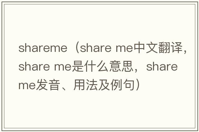shareme（share me中文翻譯，share me是什么意思，share me發(fā)音、用法及例句）