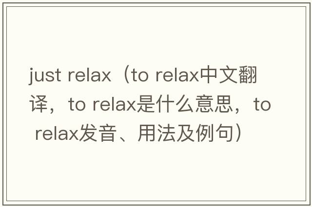just relax（to relax中文翻譯，to relax是什么意思，to relax發(fā)音、用法及例句）