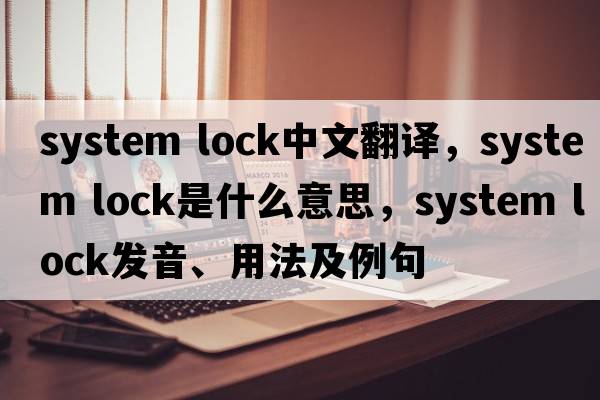 system lock中文翻譯，system lock是什么意思，system lock發(fā)音、用法及例句