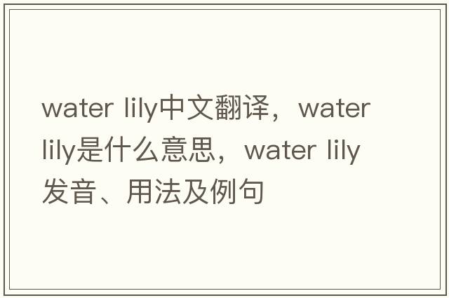 water lily中文翻譯，water lily是什么意思，water lily發(fā)音、用法及例句