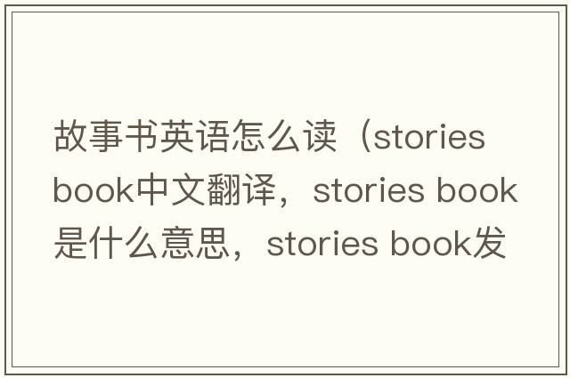 故事書英語(yǔ)怎么讀（stories book中文翻譯，stories book是什么意思，stories book發(fā)音、用法及例句）